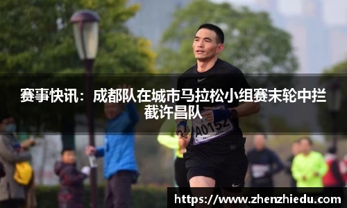 赛事快讯：成都队在城市马拉松小组赛末轮中拦截许昌队