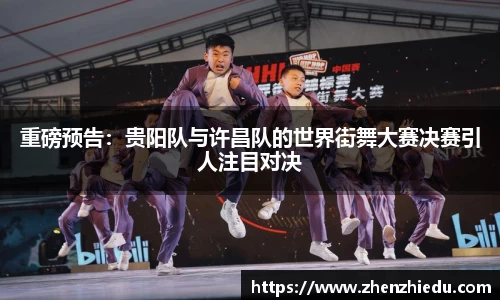 重磅预告：贵阳队与许昌队的世界街舞大赛决赛引人注目对决