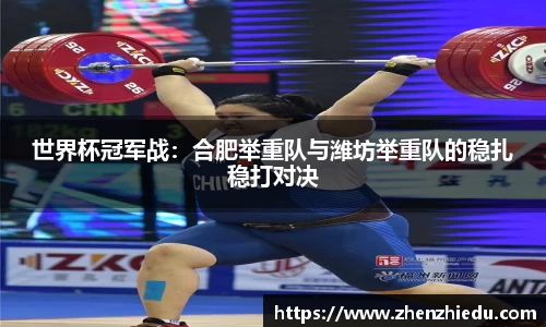 世界杯冠军战：合肥举重队与潍坊举重队的稳扎稳打对决