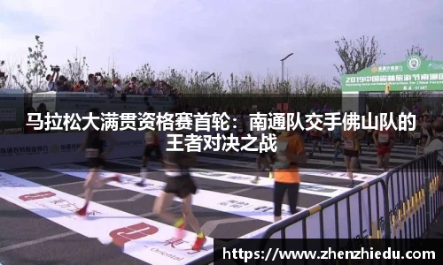 马拉松大满贯资格赛首轮：南通队交手佛山队的王者对决之战