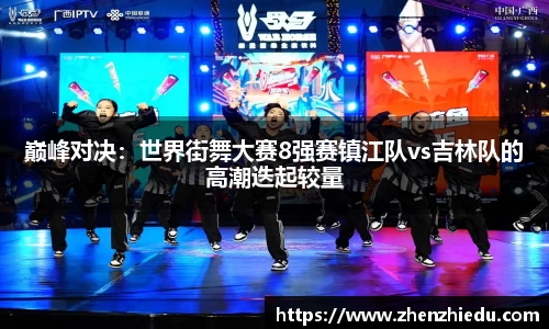 巅峰对决：世界街舞大赛8强赛镇江队vs吉林队的高潮迭起较量