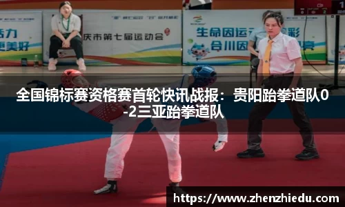 全国锦标赛资格赛首轮快讯战报：贵阳跆拳道队0-2三亚跆拳道队
