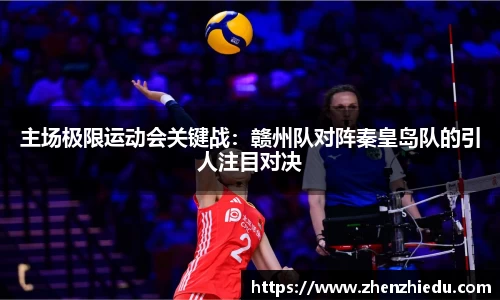 主场极限运动会关键战：赣州队对阵秦皇岛队的引人注目对决