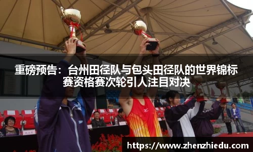 重磅预告：台州田径队与包头田径队的世界锦标赛资格赛次轮引人注目对决