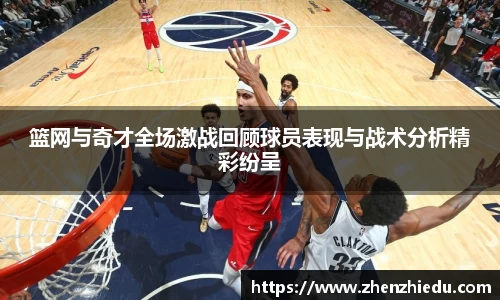 篮网与奇才全场激战回顾球员表现与战术分析精彩纷呈