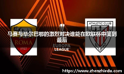 马赛与毕尔巴鄂的激烈对决谁能在欧联杯中笑到最后