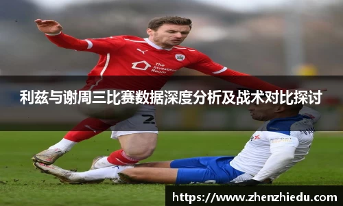 利兹与谢周三比赛数据深度分析及战术对比探讨